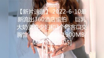 【新片速遞】 2022-6-10最新流出360酒店偷拍❤️巨乳大奶卖春少妇和3个嫖客口交胸推~最强毒龙钻[1900MB/MP4/02:06:05]