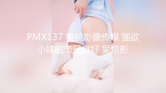 PMX137 蜜桃影像传媒 强欲小妹的恋兄癖好 吴恺彤