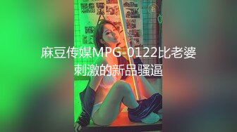 麻豆传媒MPG-0122比老婆刺激的新品骚逼