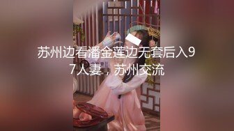 苏州边看潘金莲边无套后入97人妻，苏州交流