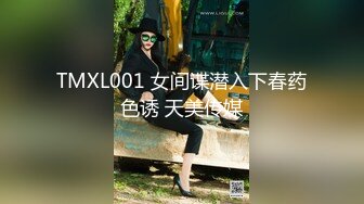 TMXL001 女间谍潜入下春药色诱 天美传媒