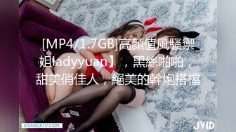 [MP4/1.7GB]高顏值風騷禦姐ladyyuan】，黑絲啪啪，甜美俏佳人，絕美的幹炮搭檔