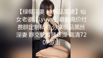 【绿帽淫妻❤️极品重磅】仙女老婆『Lyuyu』最新高价付费群定制私拍 分享极品黑丝淫妻 群交轮着随便操 高清720P原版