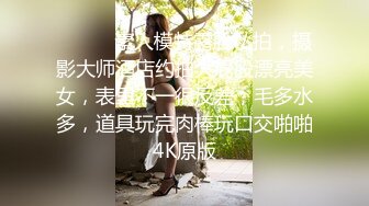 ⚫️⚫️素人模特露脸私拍，摄影大师酒店约拍大屁股漂亮美女，表里不一很反差，毛多水多，道具玩完肉棒玩口交啪啪4K原版