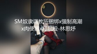 SM奴隶调教所捆绑x强制高潮x肉便器x打屁股-林思妤