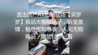 直击国产AV拍摄现场【吴梦梦】极品大胸骚妹子，浴室激情，魅惑指数爆表，人间尤物精品，撸管佳作必看