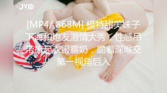 [MP4/ 868M] 模特甜美妹子下海和炮友激情大秀，性感吊带撩起衣服露奶，跪着深喉交第一视角后入