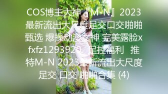 COS博主大神『M-N』2023最新流出大尺度足交口交啪啪甄选 爆操动漫女神 完美露脸xfxfz1293920ஐ足控福利ஐ推特M-N 2023最新流出大尺度足交 口交 啪啪合集 (4)