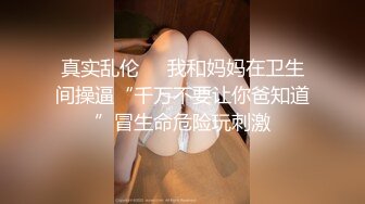 真实乱伦❤️我和妈妈在卫生间操逼“千万不要让你爸知道”冒生命危险玩刺激