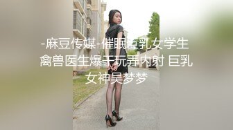 -麻豆传媒-催眠巨乳女学生 禽兽医生爆干玩弄内射 巨乳女神吴梦梦