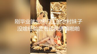 刚毕业就出来打工的农村妹子没啥经验被老司机诱骗啪啪