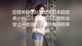 短裙美腿极品靓女笑起来超甜美小伙迫不及待解开衣服转战穿上一番激战主动扶着JB骑乘爆插猛操