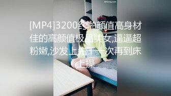 [MP4]3200约啪颜值高身材佳的高颜值极品美女,逼逼超粉嫩,沙发上先干一次再到床上操