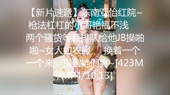 【新片速遞】东南亚怡红院~枪法杠杠的小哥艳福不浅❤️两个骚货等着排队给他JB操啪啪~女人如衣服❤️换着一个一个来，操到她们爽~[423M/MP4/10:13]