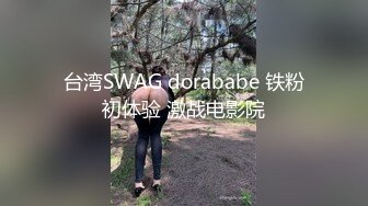 台湾SWAG dorababe 铁粉初体验 激战电影院