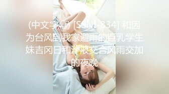 (中文字幕) [SSNI-834] 和因为台风到我家避雨的巨乳学生妹吉冈日和汁液交合风雨交加的夜晚