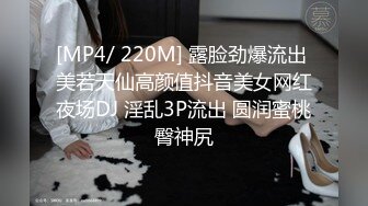 [MP4/ 220M] 露脸劲爆流出 美若天仙高颜值抖音美女网红夜场DJ 淫乱3P流出 圆润蜜桃臀神尻