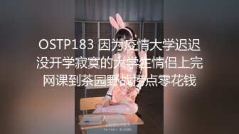 OSTP183 因为疫情大学迟迟没开学寂寞的大学生情侣上完网课到茶园野战捞点零花钱