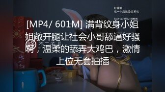 [MP4/ 601M] 满背纹身小姐姐敞开腿让社会小哥舔逼好骚啊，温柔的舔弄大鸡巴，激情上位无套抽插