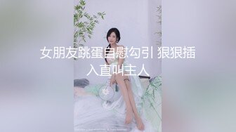 女朋友跳蛋自慰勾引 狠狠插入直叫主人