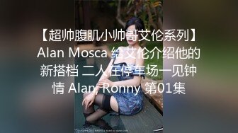 【超帅腹肌小帅哥艾伦系列】Alan Mosca 给艾伦介绍他的新搭档 二人在停车场一见钟情 Alan, Ronny 第01集