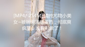 [MP4/ 254M] 清纯尤物小美女~被捆绑滴蜡灌药，彻底爽疯了，没有形象了！