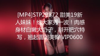 [MP4]STP29872 甜美19新人妹妹！给大家秀一波！肉感身材白嫩大奶子，掰开肥穴特写，翘起圆润美臀 VIP0600