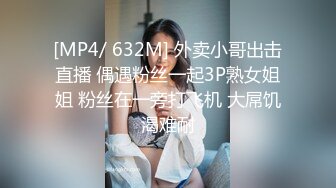 [MP4/ 632M] 外卖小哥出击直播 偶遇粉丝一起3P熟女姐姐 粉丝在一旁打飞机 大屌饥渴难耐