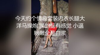 今天约个情趣套装内衣长腿大洋马操炮 操的挺有感觉 小逼粉嫩全是白浆