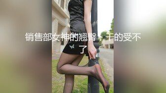 销售部女神的翘臀，干的受不了