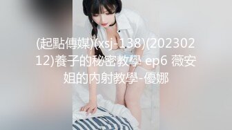 (起點傳媒)(xsj-138)(20230212)養子的秘密教學 ep6 薇安姐的內射教學-優娜