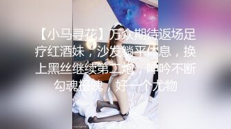 【小马寻花】万众期待返场足疗红酒妹，沙发躺平休息，换上黑丝继续第二炮，呻吟不断勾魂摄魄，好一个尤物