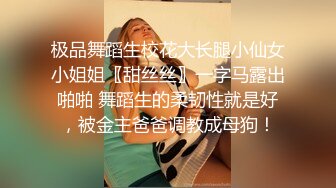 极品舞蹈生校花大长腿小仙女小姐姐〖甜丝丝〗一字马露出啪啪 舞蹈生的柔韧性就是好，被金主爸爸调教成母狗！