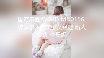 国产麻豆AV MD MD0156 校园球队甜美痴女经理 新人女优 李曼妮