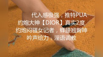 ⚫️⚫️代入感极强，推特PUA约炮大神【DIOR】真实2度约炮闷骚女记者，蜂腰翘臀呻吟声给力，淫语调教