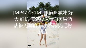 [MP4/ 431M] 眼镜JK学妹 好大 好长 满满胶原蛋白美眉酒店被无套输出 小娇乳 无毛粉鲍鱼