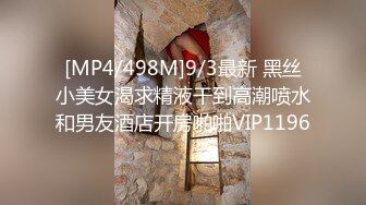 [MP4/498M]9/3最新 黑丝小美女渴求精液干到高潮喷水和男友酒店开房啪啪VIP1196