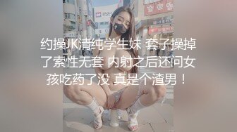 约操JK清纯学生妹 套子操掉了索性无套 内射之后还问女孩吃药了没 真是个渣男！