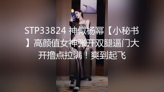 STP33824 神似杨幂【小秘书】高颜值女神张开双腿逼门大开撸点拉满！爽到起飞