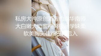 私房大神原创酒店约操华南师大白嫩大奶蜜桃臀极品学妹柔软美胸夹住鸡巴再后入