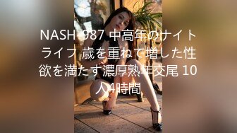 NASH-987 中高年のナイトライフ 歳を重ねて増した性欲を満たす濃厚熟年交尾 10人4時間