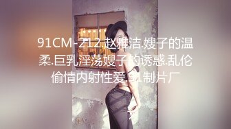 91CM-212.赵雅洁.嫂子的温柔.巨乳淫荡嫂子的诱惑.乱伦偷情内射性爱.91制片厂