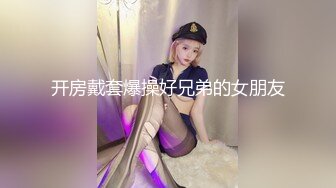 开房戴套爆操好兄弟的女朋友