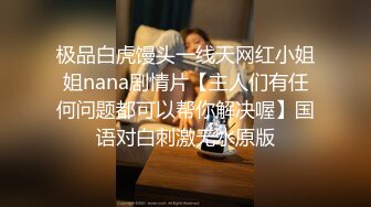 极品白虎馒头一线天网红小姐姐nana剧情片【主人们有任何问题都可以帮你解决喔】国语对白刺激无水原版