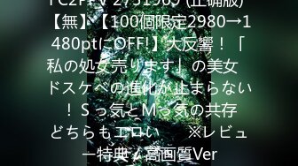 FC2PPV 2731969 (正确版) 【無】【100個限定2980→1480ptにOFF!】大反響！「私の処女売ります」の美女♥ドスケベの進化が止まらない♥！Ｓっ気とМっ気の共存♥どちらもエロい♥　※レビュー特典／高画質Ver