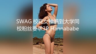 SWAG 校花女神遇到大学同校粉丝要求3P Hannababe