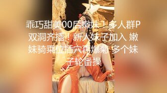 乖巧甜美00后嫩妹！多人群P双洞齐插！新人妹子加入 嫩妹骑乘位插穴再爆菊 多个妹子轮番操