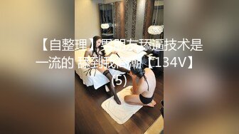 【自整理】男朋友舔逼技术是一流的 舔到我高潮【134V】 (5)