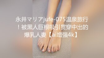 永井マリアjufe-075温泉旅行！被黑人巨根吸引贯穿中出的爆乳人妻【ai增强4k】