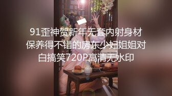 91歪神贺新年无套内射身材保养得不错的房东少妇姐姐对白搞笑720P高清无水印